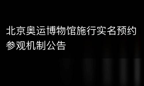 北京奥运博物馆施行实名预约参观机制公告
