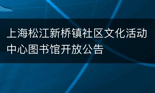上海松江新桥镇社区文化活动中心图书馆开放公告