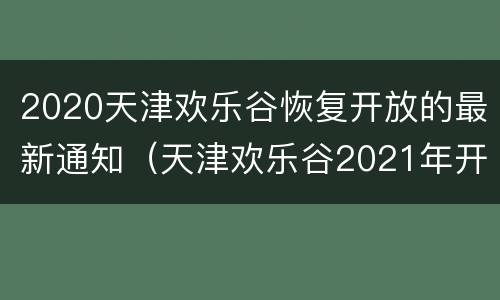 2020天津欢乐谷恢复开放的最新通知（天津欢乐谷2021年开园吗）