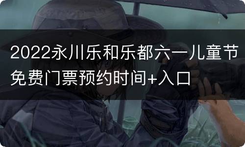 2022永川乐和乐都六一儿童节免费门票预约时间+入口