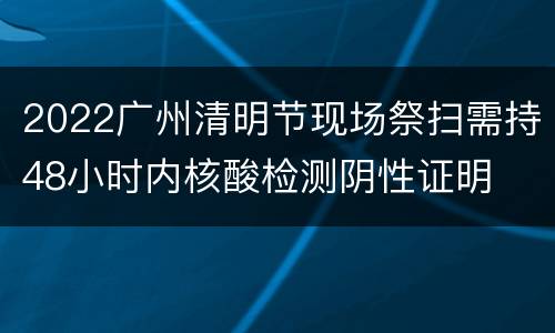 2022广州清明节现场祭扫需持48小时内核酸检测阴性证明