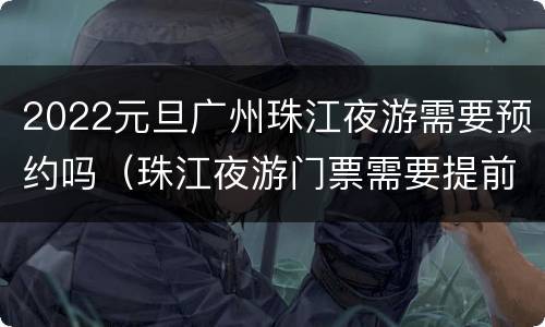 2022元旦广州珠江夜游需要预约吗（珠江夜游门票需要提前预定吗）