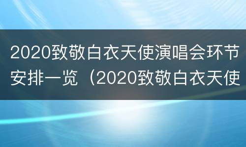 2020致敬白衣天使演唱会环节安排一览（2020致敬白衣天使公益云演唱会）