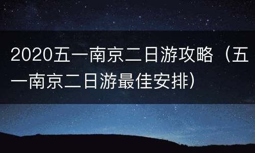 2020五一南京二日游攻略（五一南京二日游最佳安排）