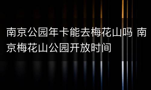 南京公园年卡能去梅花山吗 南京梅花山公园开放时间