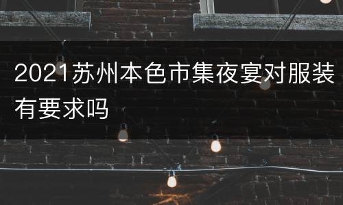 2021苏州本色市集夜宴对服装有要求吗