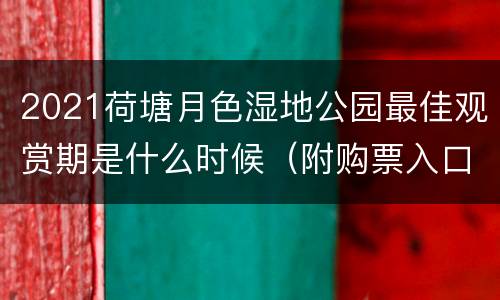 2021荷塘月色湿地公园最佳观赏期是什么时候（附购票入口）