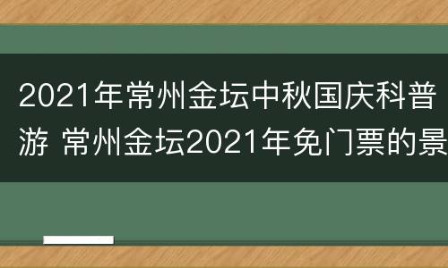 2021年常州金坛中秋国庆科普游 常州金坛2021年免门票的景区