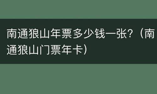 南通狼山年票多少钱一张?（南通狼山门票年卡）