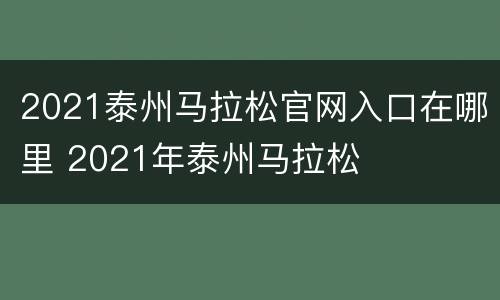 2021泰州马拉松官网入口在哪里 2021年泰州马拉松