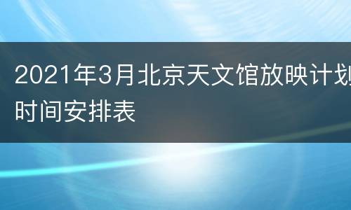 2021年3月北京天文馆放映计划时间安排表