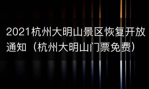 2021杭州大明山景区恢复开放通知（杭州大明山门票免费）