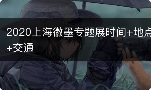 2020上海徽墨专题展时间+地点+交通