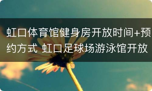 虹口体育馆健身房开放时间+预约方式 虹口足球场游泳馆开放时间