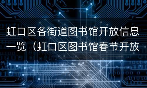 虹口区各街道图书馆开放信息一览（虹口区图书馆春节开放时间）
