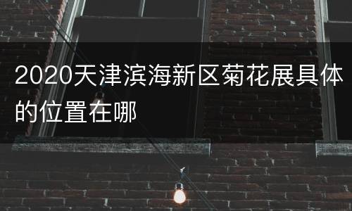 2020天津滨海新区菊花展具体的位置在哪