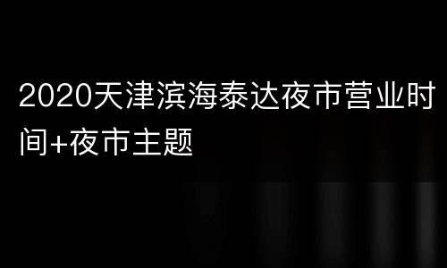 2020天津滨海泰达夜市营业时间+夜市主题