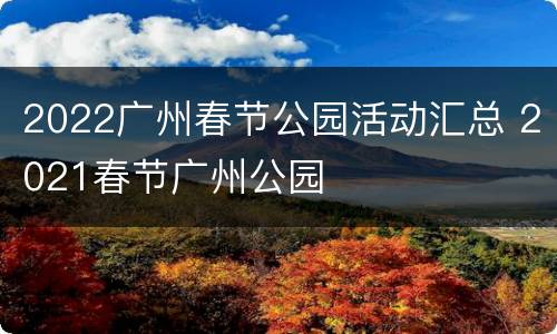 2022广州春节公园活动汇总 2021春节广州公园