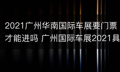 2021广州华南国际车展要门票才能进吗 广州国际车展2021具体时间