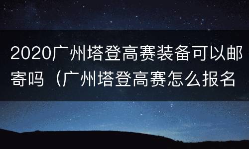 2020广州塔登高赛装备可以邮寄吗（广州塔登高赛怎么报名）
