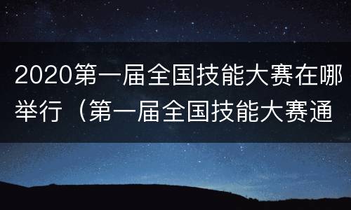 2020第一届全国技能大赛在哪举行（第一届全国技能大赛通知）