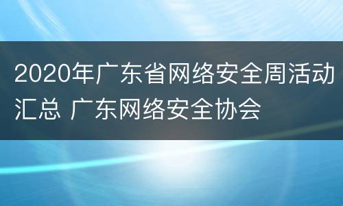 2020年广东省网络安全周活动汇总 广东网络安全协会