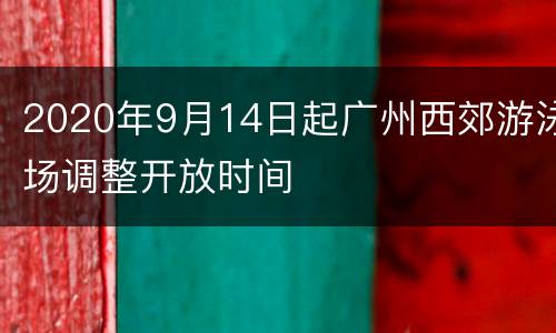 2020年9月14日起广州西郊游泳场调整开放时间