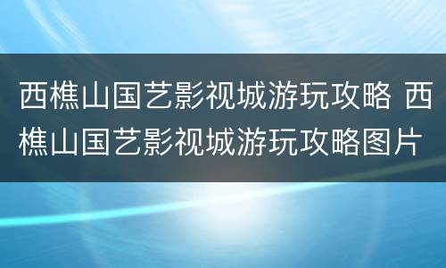 西樵山国艺影视城游玩攻略 西樵山国艺影视城游玩攻略图片