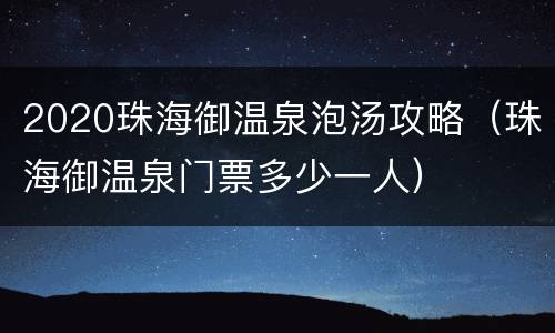 2020珠海御温泉泡汤攻略（珠海御温泉门票多少一人）
