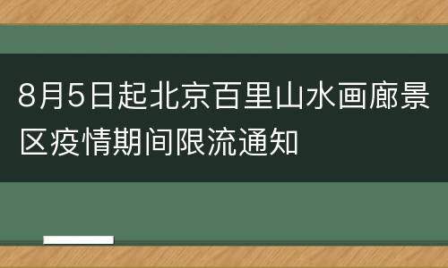 8月5日起北京百里山水画廊景区疫情期间限流通知
