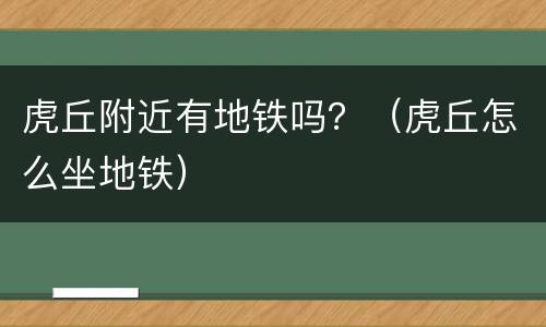 虎丘附近有地铁吗？（虎丘怎么坐地铁）