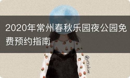 2020年常州春秋乐园夜公园免费预约指南