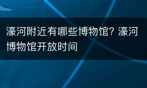 濠河附近有哪些博物馆? 濠河博物馆开放时间
