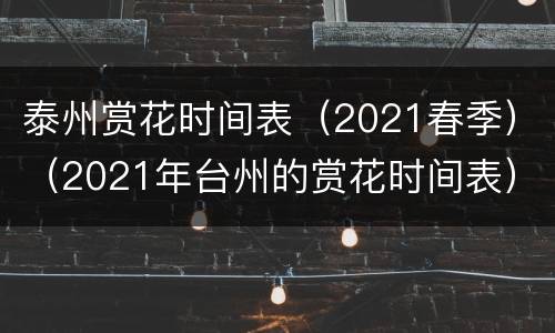 泰州赏花时间表（2021春季）（2021年台州的赏花时间表）