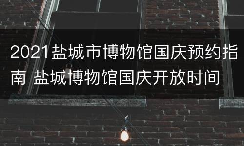 2021盐城市博物馆国庆预约指南 盐城博物馆国庆开放时间