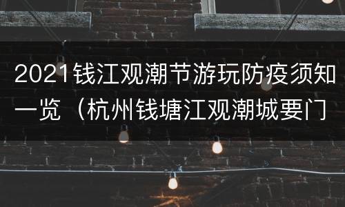 2021钱江观潮节游玩防疫须知一览（杭州钱塘江观潮城要门票吗）
