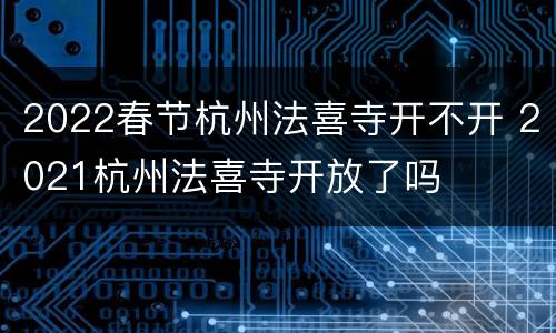 2022春节杭州法喜寺开不开 2021杭州法喜寺开放了吗