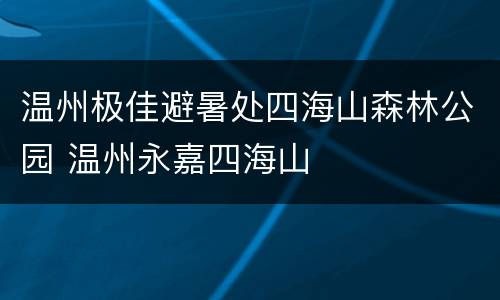 温州极佳避暑处四海山森林公园 温州永嘉四海山