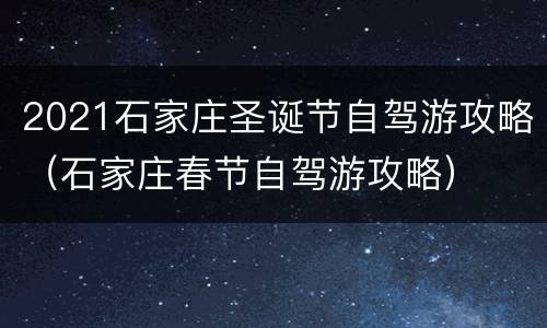 2021石家庄圣诞节自驾游攻略（石家庄春节自驾游攻略）