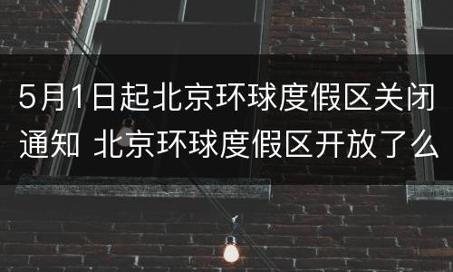 5月1日起北京环球度假区关闭通知 北京环球度假区开放了么