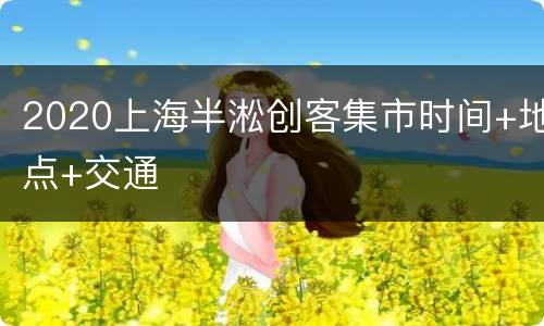 2020上海半淞创客集市时间+地点+交通
