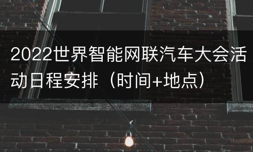 2022世界智能网联汽车大会活动日程安排（时间+地点）