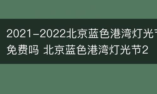 2021-2022北京蓝色港湾灯光节免费吗 北京蓝色港湾灯光节2020开幕时间