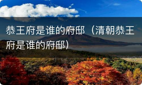 恭王府是谁的府邸（清朝恭王府是谁的府邸）