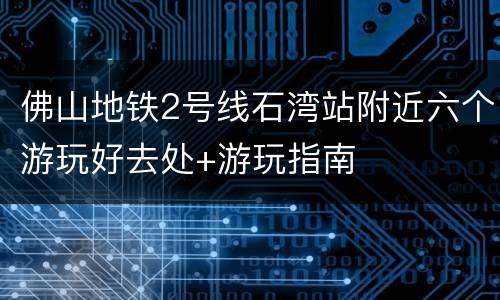 佛山地铁2号线石湾站附近六个游玩好去处+游玩指南