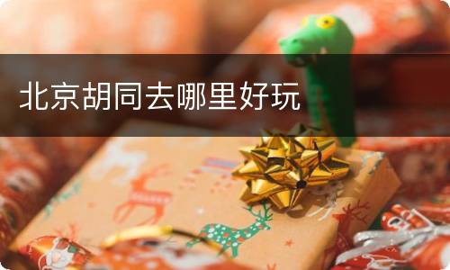 北京胡同去哪里好玩