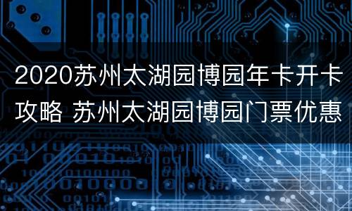 2020苏州太湖园博园年卡开卡攻略 苏州太湖园博园门票优惠政策