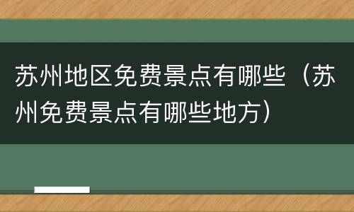 苏州地区免费景点有哪些（苏州免费景点有哪些地方）