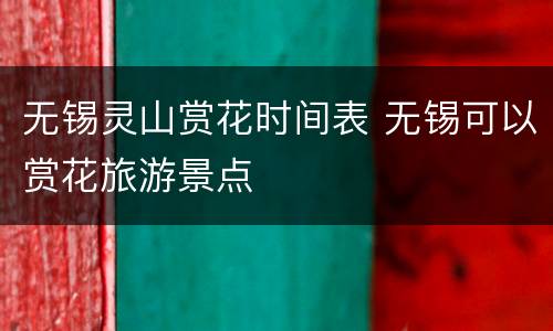 无锡灵山赏花时间表 无锡可以赏花旅游景点