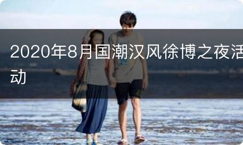 2020年8月国潮汉风徐博之夜活动
